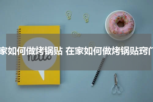 在家如何做烤锅贴 在家如何做烤锅贴窍门
