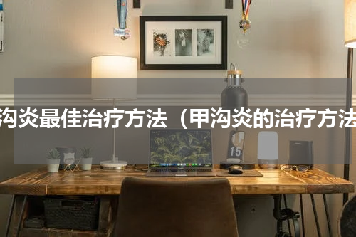甲沟炎最佳治疗方法（甲沟炎的治疗方法）