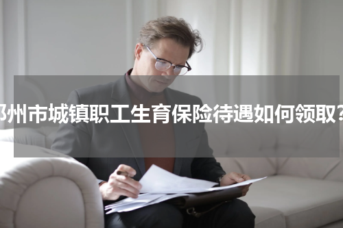 邓州市城镇职工生育保险待遇如何领取？