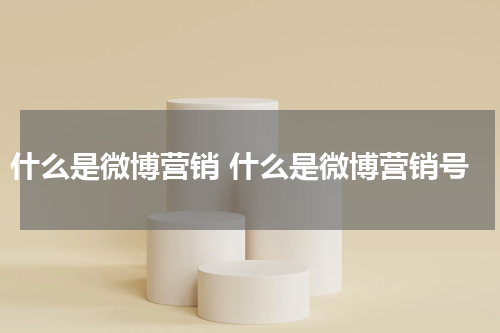 什么是微博营销 什么是微博营销号
