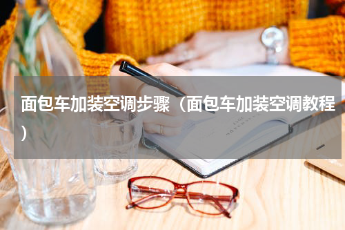 面包车加装空调步骤（面包车加装空调教程）