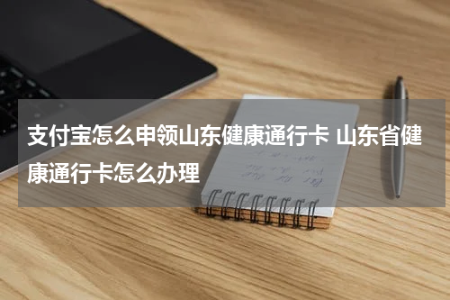 支付宝怎么申领山东健康通行卡 山东省健康通行卡怎么办理