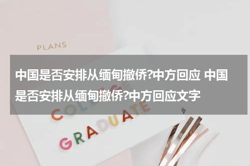 中国是否安排从缅甸撤侨?中方回应 中国是否安排从缅甸撤侨?中方回应文字