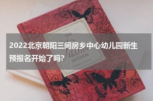 2022北京朝阳三间房乡中心幼儿园新生预报名开始了吗?