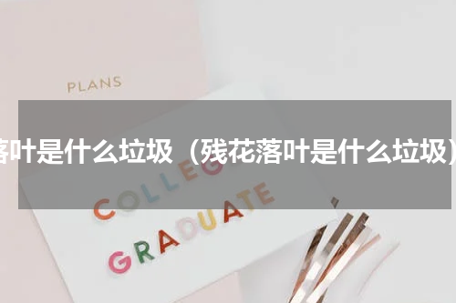 落叶是什么垃圾（残花落叶是什么垃圾）
