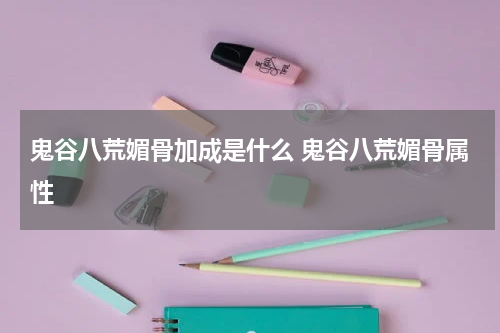 鬼谷八荒媚骨加成是什么 鬼谷八荒媚骨属性