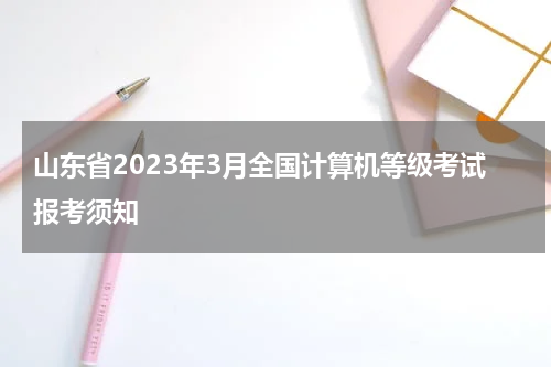 山东省2023年3月全国计算机等级考试报考须知