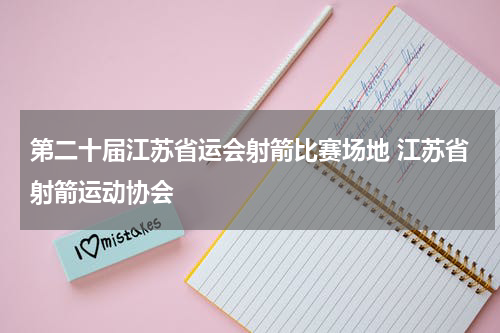 第二十届江苏省运会射箭比赛场地 江苏省射箭运动协会