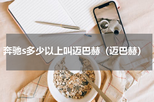 奔驰s多少以上叫迈巴赫（迈巴赫）