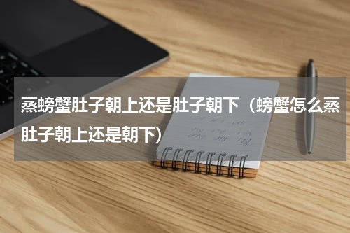 蒸螃蟹肚子朝上还是肚子朝下（螃蟹怎么蒸肚子朝上还是朝下）