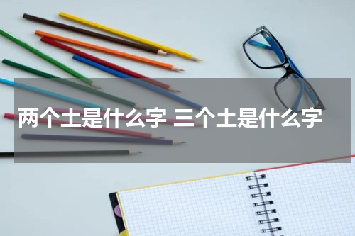 两个土是什么字 三个土是什么字