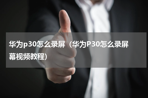 华为p30怎么录屏（华为P30怎么录屏幕视频教程）