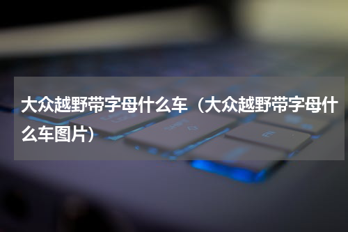 大众越野带字母什么车（大众越野带字母什么车图片）