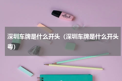 深圳车牌是什么开头（深圳车牌是什么开头粤）