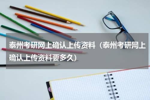 泰州考研网上确认上传资料（泰州考研网上确认上传资料要多久）