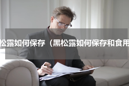 黑松露如何保存（黑松露如何保存和食用）