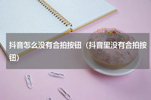 抖音怎么没有合拍按钮（抖音里没有合拍按钮）