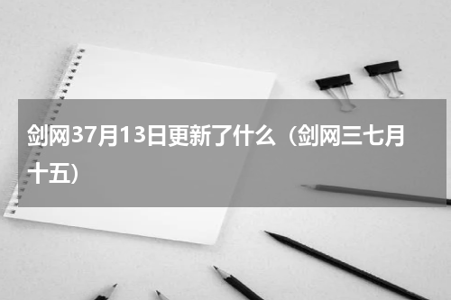 剑网37月13日更新了什么（剑网三七月十五）