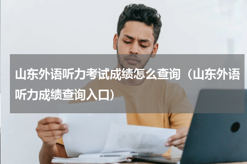 山东外语听力考试成绩怎么查询（山东外语听力成绩查询入口）