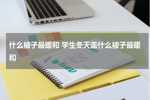 什么被子最暖和 学生冬天盖什么被子最暖和
