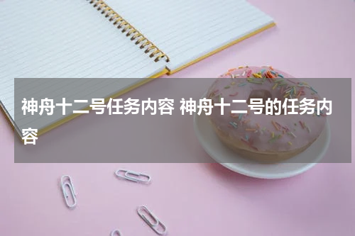 神舟十二号任务内容 神舟十二号的任务内容