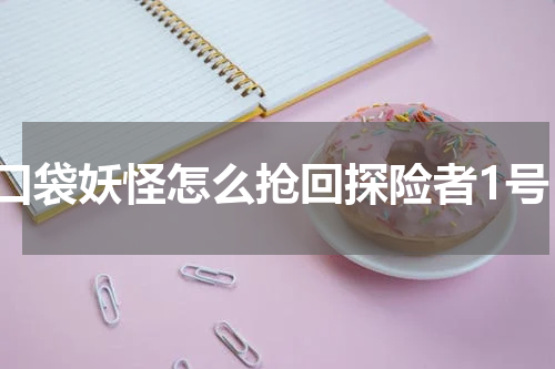 口袋妖怪怎么抢回探险者1号
