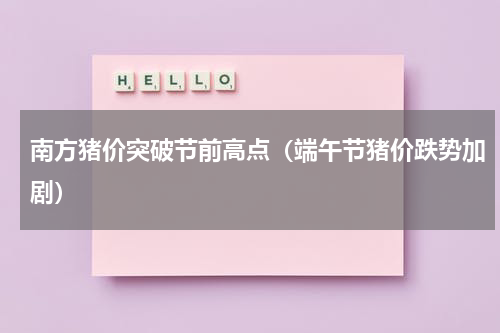 南方猪价突破节前高点（端午节猪价跌势加剧）