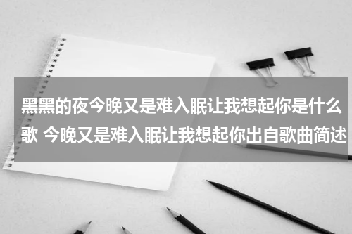 黑黑的夜今晚又是难入眠让我想起你是什么歌 今晚又是难入眠让我想起你出自歌曲简述