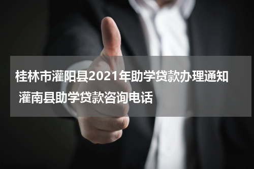 桂林市灌阳县2021年助学贷款办理通知 灌南县助学贷款咨询电话