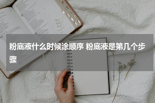 粉底液什么时候涂顺序 粉底液是第几个步骤