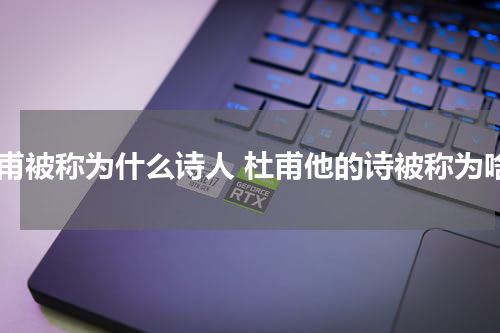 杜甫被称为什么诗人 杜甫他的诗被称为啥