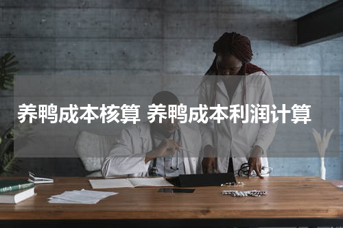 养鸭成本核算 养鸭成本利润计算