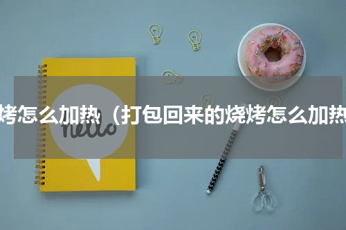 烧烤怎么加热（打包回来的烧烤怎么加热）