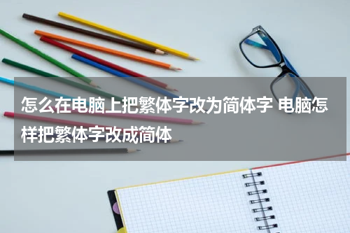 怎么在电脑上把繁体字改为简体字 电脑怎样把繁体字改成简体
