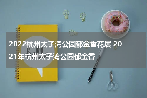 2022杭州太子湾公园郁金香花展 2021年杭州太子湾公园郁金香