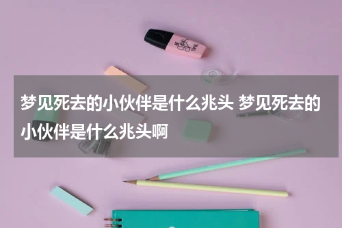 梦见死去的小伙伴是什么兆头 梦见死去的小伙伴是什么兆头啊