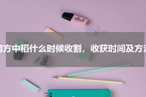 南方中稻什么时候收割，收获时间及方法
