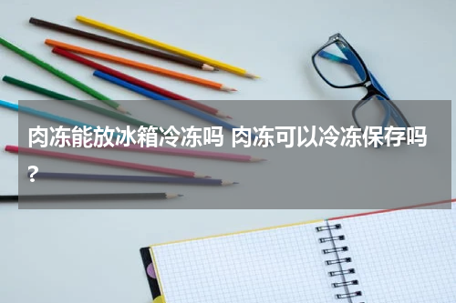 肉冻能放冰箱冷冻吗 肉冻可以冷冻保存吗?