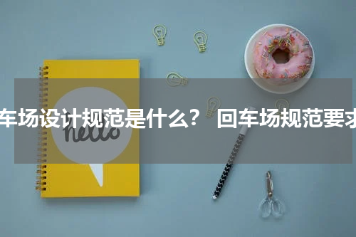 回车场设计规范是什么？ 回车场规范要求