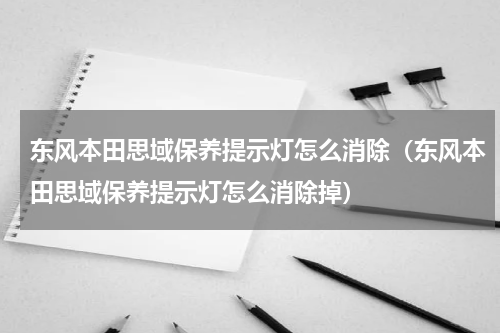 东风本田思域保养提示灯怎么消除（东风本田思域保养提示灯怎么消除掉）