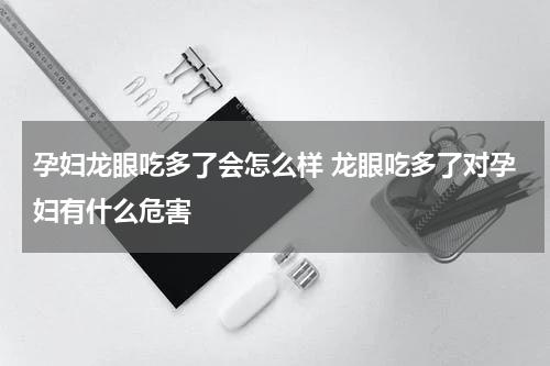 孕妇龙眼吃多了会怎么样 龙眼吃多了对孕妇有什么危害