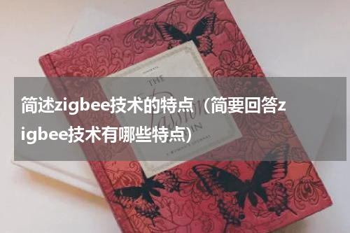 简述zigbee技术的特点（简要回答zigbee技术有哪些特点）