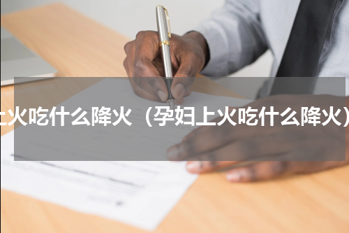 上火吃什么降火（孕妇上火吃什么降火）