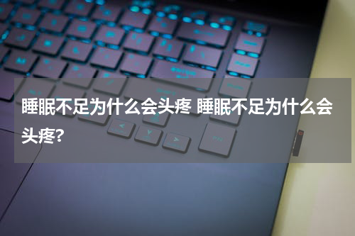 睡眠不足为什么会头疼 睡眠不足为什么会头疼?