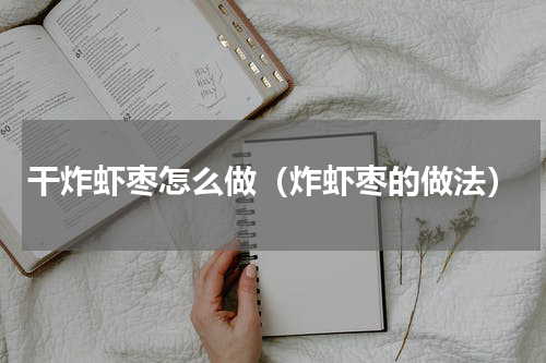 干炸虾枣怎么做（炸虾枣的做法）