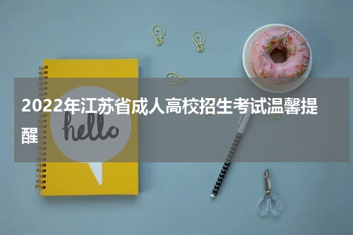 2022年江苏省成人高校招生考试温馨提醒