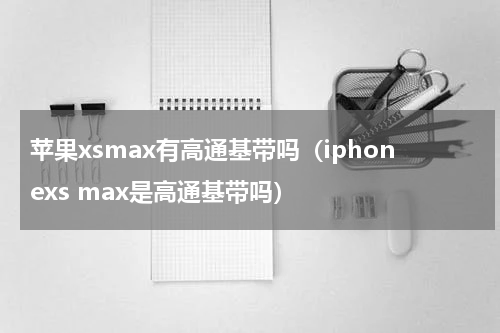 苹果xsmax有高通基带吗（iphonexs max是高通基带吗）