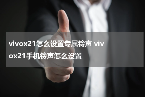 vivox21怎么设置专属铃声 vivox21手机铃声怎么设置