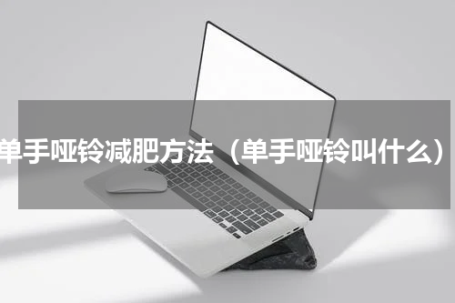 单手哑铃减肥方法（单手哑铃叫什么）