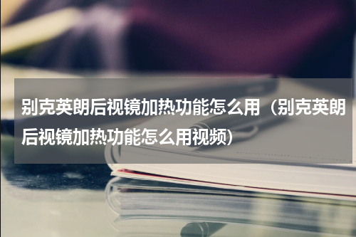 别克英朗后视镜加热功能怎么用（别克英朗后视镜加热功能怎么用视频）